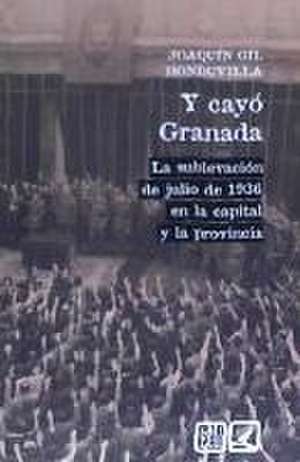 Y cayó Granada : la sublevación de julio de 1936 en la capital y la provincia de Joaquín Gil Honduvilla