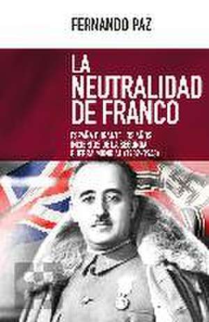 La neutralidad de Franco : España durante los años inciertos de la Segunda Guerra Mundial, 1939-1943 de Fernando Paz Cristóbal