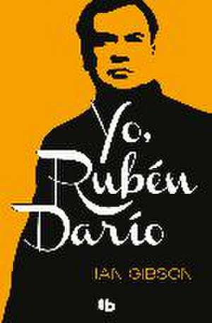 Yo, Rubén Darío : memorias de un rey de la poesía de Ian Gibson