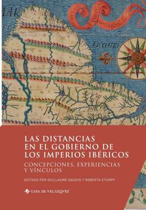 Las distancias en el gobierno de los imperios ibéricos: Concepciones, experiencias y vínculos de Guillaume Gaudin