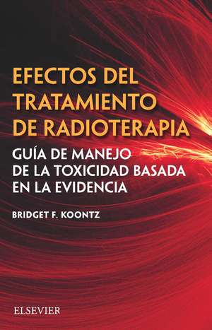 Efectos del tratamiento de radioterapia : guía de manejo de la toxicidad basada en la evidencia de Bridget F. Koontz