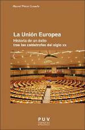 La Unión Europea : historia de un éxito tras las catástrofes del siglo XX de R. Pérez Casado