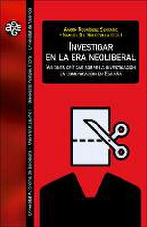 Investigar en la era neoliberal : visiones críticas sobre la investigación en comunicación en España de Aarón Rodríguez Serrano