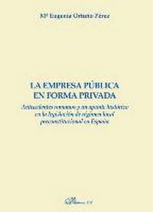 La empresa pública en forma privada : antecedentes romanos y un apunte histórico en la legislación de régimen local preconstitucional en España de María Eugenia Ortuño Pérez