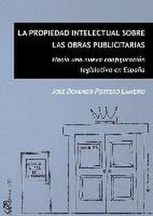 La propiedad intelectual sobre las obras publicitarias : hacia una nueva configuración legislativa en España de José Domingo Portero Lameiro