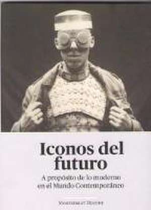 ICONOS DEL FUTURO . A PROPOSITO DE LO MODERNO EN EL MUNDO CONTEMPORANEO