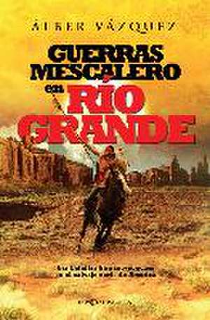 Guerras mescalero en Río Grande : las batallas hispano-apaches en el salvaje Norte de América de Alberto Vázquez