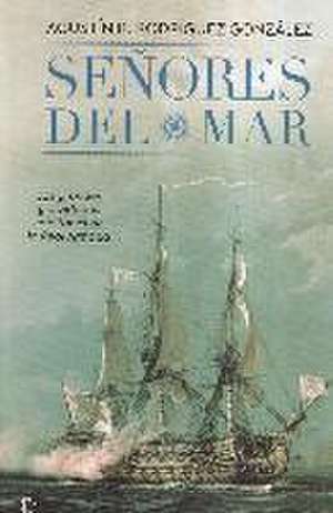 Señores del mar : los grandes y olvidados capitanes de la Real Armada de Agustín Ramón Rodríguez González