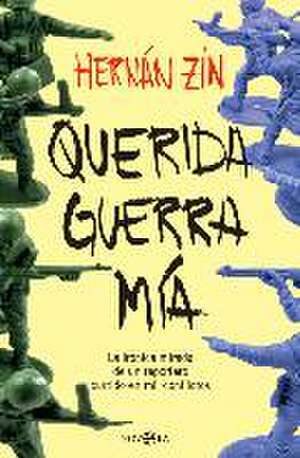 Querida guerra mía : la irónica mirada de un reportero curtido en mil conflictos de Hernán Zin