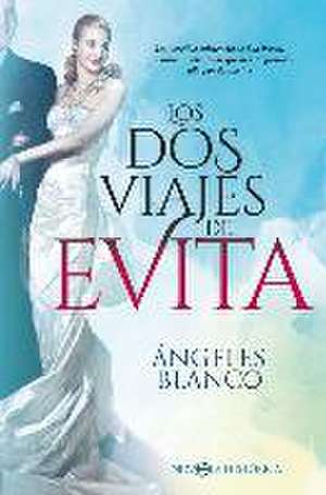 Los dos viajes de Evita : la increíble existencia de Eva Perón, una mujer inolvidable que desató pasiones allá por donde fue de Ángeles Blanco