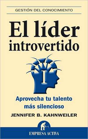 El Lider Introvertido: Aprovecha Tu Talento Mas Silencioso = The Introverted Leader de Jennifer B. Kahnweiler