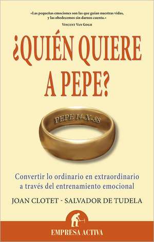 Quien Quiere A Pepe?: Convertir Lo Ordinario en Extraordinario A Traves del Entrenamiento Emocional de Joan Clotet Sulé