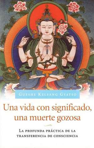 Una Vida con significado, una muerte gozosa (Living Meaningfully, Dying Joyfully): La profunda practica de la transferencia de consciencia de Gueshe Kelsang Gyatso