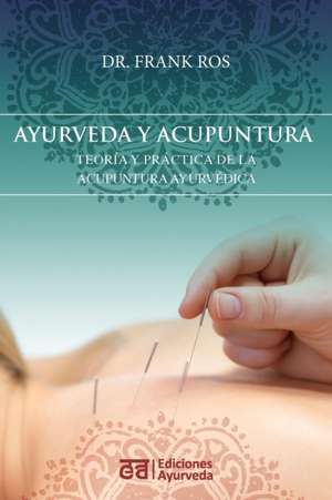 Ayurveda y Acupuntura - Teoria y Practica de La Acupuntura Ayurvedica de Frank Ros