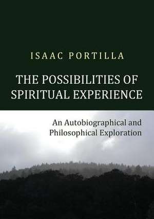 The Possibilities of Spiritual Experience: An Autobiographical and Philosophical Exploration de Isaac Portilla