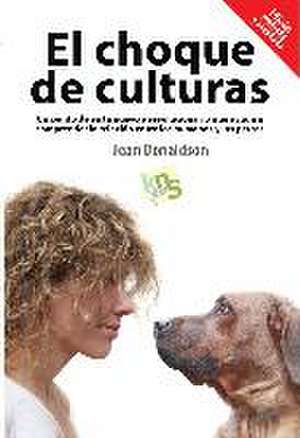 El choque de culturas : un punto de vista nuevo y revolucionario que ayuda a comprender la relación entre los humanos y los perros de Jean Donaldson