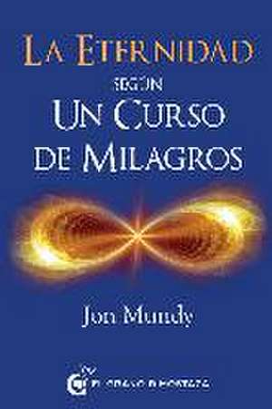 Eternidad Segun Un Curso de Milagros, La de Jon Mundy