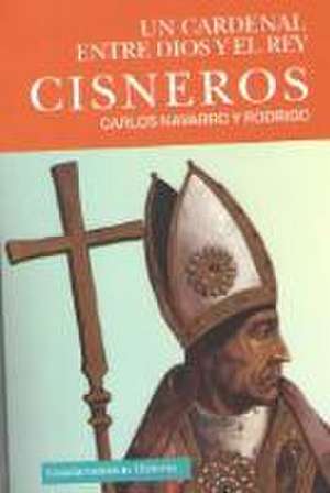 Cisneros : un cardenal entre Dios y el rey de Carlos Navarro Y Rodrigo