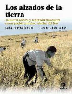 Los alzados de la tierra : memoria obrera y represión franquista en un pueblo Andaluz, Alcolea del Río de Manuel Rodríguez Castillo