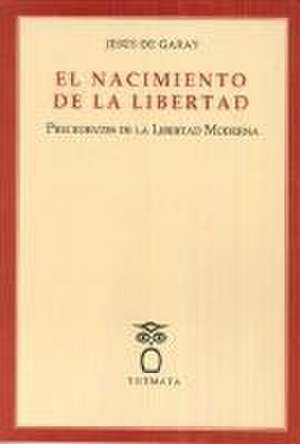 El nacimiento de la libertad : precedentes de la libertad moderna de Jesús de Garay Suárez-Llanos