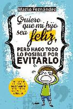 Quiero que mi hijo sea feliz, pero hago todo lo posible por evitarlo : consigue que tu hijo crezca sano y alegre atendiendo a las leyes de la evolución de Mario Fernández Sánchez