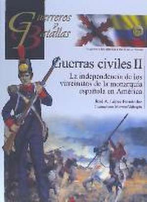 Guerras civiles II : la independencia de los virreinatos de la monarquía española en América de Fernando J. López