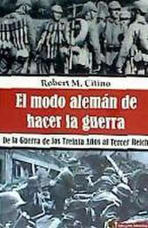 El modo alemán de hacer la guerra : de la Guerra de los Treinta Años al Tercer Reich de Robert M. Citino