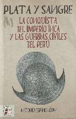 Plata y sangre : la conquista del Imperio Inca y las guerras civiles del Perú de Antonio Espino López