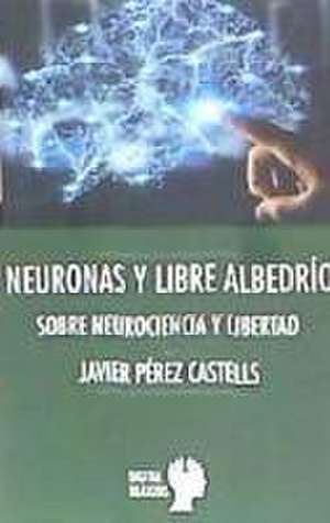 Neuronas y libre albedrío : sobre neurociencia y libertad de Javier Perez Castillo