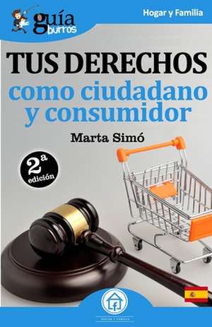 GuíaBurros Tus derechos como ciudadano y consumidor: Todo lo que necesitas saber de tus derechos como ciudadano y consumidor de Marta Simó