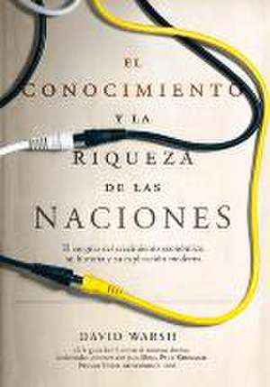 El Conocimiento Y La Riqueza de Las Naciones: El Enigma del Crecimiento Económico, Su Historia Y Su Explicación Moderna de David Warsh