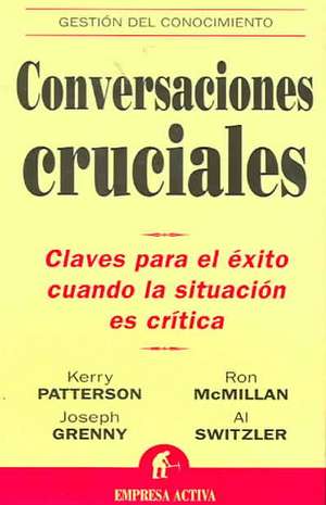 Conversaciones Cruciales: Claves Para El Exito Cuando La Situacion Es Critica de Kerry . . . [et al. ] Patterson