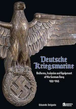 Deutsche Kriegsmarine: Uniforms, Insignias and Equipment of the German Navy 1933-1945 de Eduardo Delgado