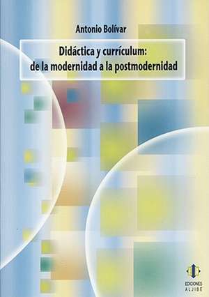 Didactica y Curriculum: De la Modernidad a la Postmodernidad de Antonio Bolivar