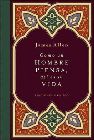 Como Un Hombre Piensa Asi Es Su Vida: Descodificacion Psicobiologica de las Enfermedades de James Allen