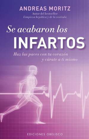 Se Acabaron los Infartos: Haz las Paces Con Tu Corazon y Curate A Ti Mismo = Heart Attacks No More de Andreas Moritz