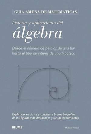 Historia y Aplicaciones del Algebra: Desde El Numero de Petalos de Una Flor Hasta El Tipo de Interes de Una Hipoteca de Michael Willers