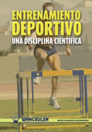 Entrenamiento Deportivo. Una Disciplina Cientifica de Maykel Balmaseda Alburquerque