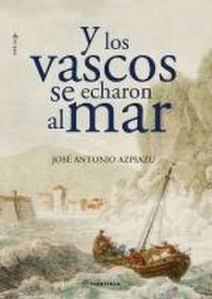 Y los vascos se echaron al mar de José Antonio Azpiazu