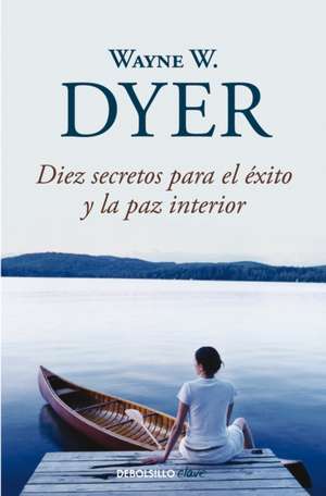 Diez Secretos Para El Éxito Y La Paz Interior / 10 Secrets for Success and Inner Peace de Wayne W. Dyer