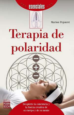 Terapia de Polaridad: Despierte La Conciencia Y La Fuerza Creativa de Su Cuerpo Y de Su Mente de Marion Pegouret