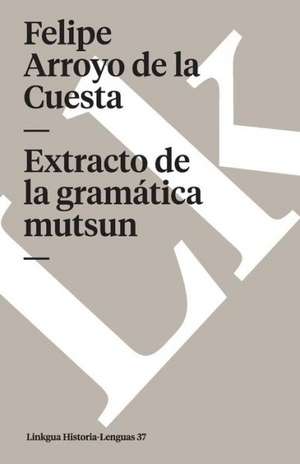 Extracto de la Gramatica Mutsun: O de la Lengua de los Naturales de la Mision de San Juan Bautista de Felipe Arroyo De La Cuesta