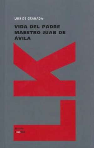 Vida del Padre Maestro Juan de Avila: Y las Partes Que Ha de Tener un Predicador del Evangelio de Luis de Granada