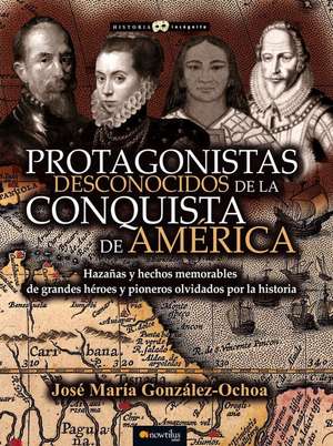 Protagonistas Desconocidos de La Conquista de America de Jose Maria Gonzalez Ochoa