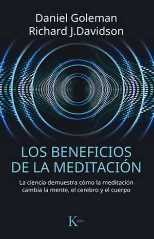 Los Beneficios de la Meditación: La Ciencia Demuestra Cómo La Meditación Cambia La Mente, El Cerebro Y El Cuerpo de Richard J. Davidson