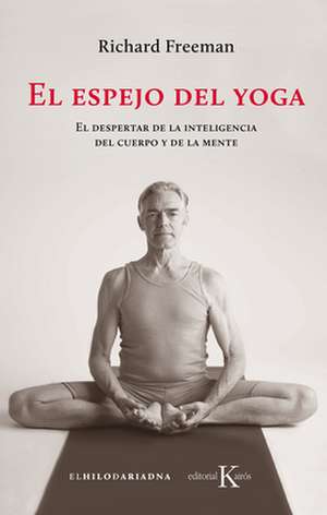 El Espejo del Yoga: El Despertar de la Inteligencia del Cuerpo Y de la Mente de Richard Freeman