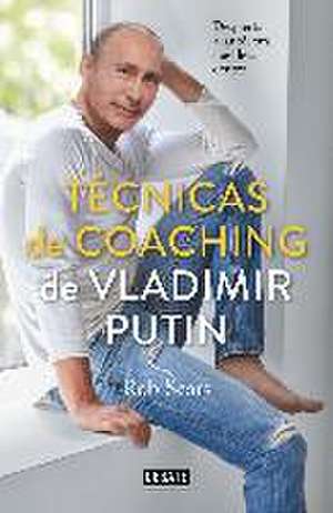 Técnicas de coaching de Vladimir Putin : despierta al autócrata que llevas dentro de Robert Sears