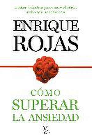 Cómo superar la ansiedad : la obra definitiva para vencer el estrés, las fobias y las obsesiones de Enrique Rojas