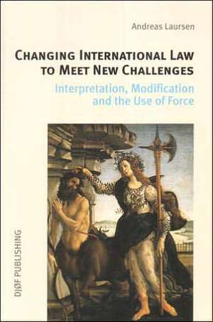 Changing International Law to Meet New Challenges: Interpretation, Modification and the Use of Force de Andreas Laursen