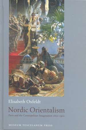 Nordic Orientalism: Paris and the Cosmopolitan Imagination 1800-1900 de Elisabeth Oxfeldt